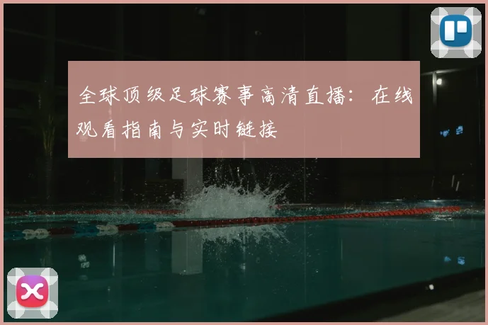 全球顶级足球赛事高清直播:在线观看指南与实时链接