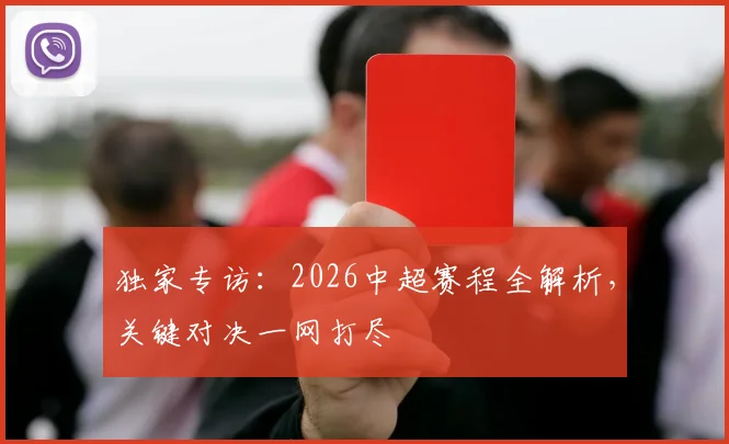 独家专访:2026中超赛程全解析,关键对决一网打尽