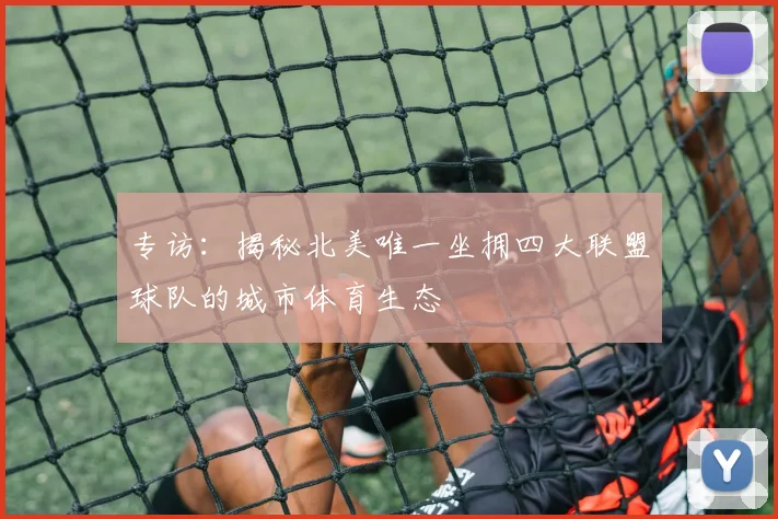 专访:揭秘北美唯一坐拥四大联盟球队的城市体育生态