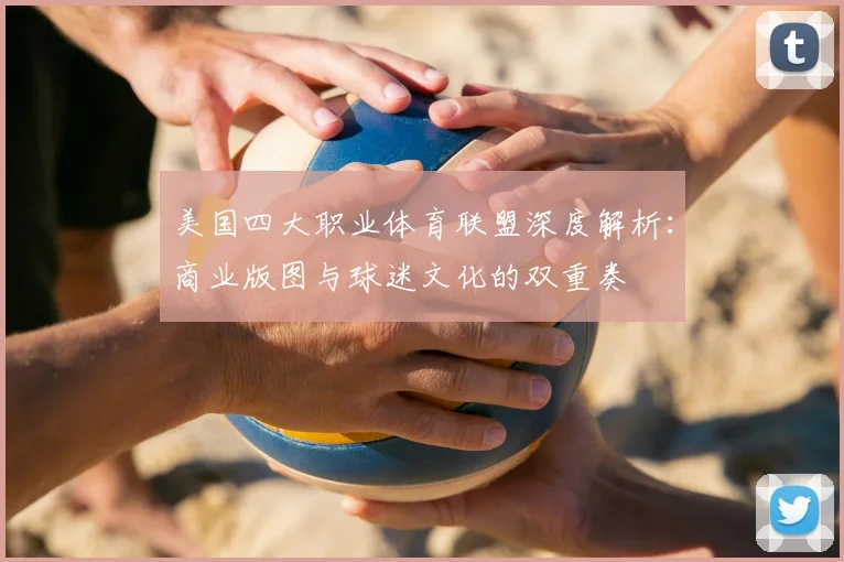 美国四大职业体育联盟深度解析：商业版图与球迷文化的双重奏