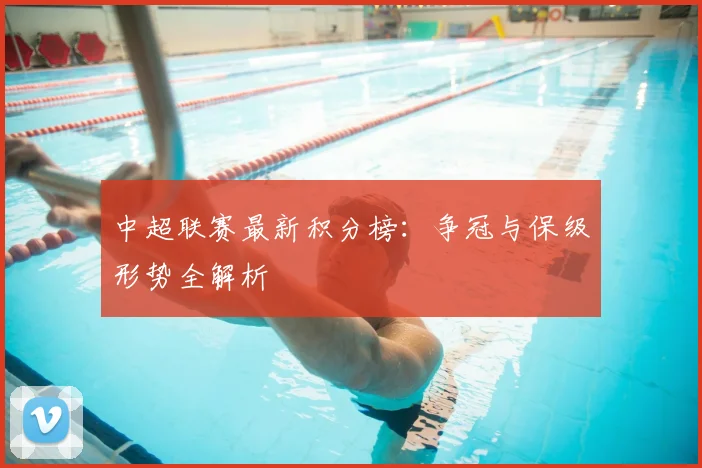 中超联赛最新积分榜:争冠与保级形势全解析