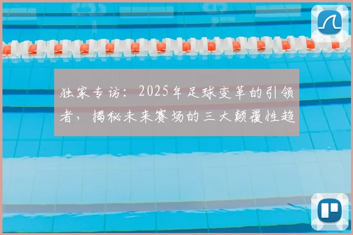 独家专访:2025年足球变革的引领者,揭秘未来赛场的三大颠覆性趋势
