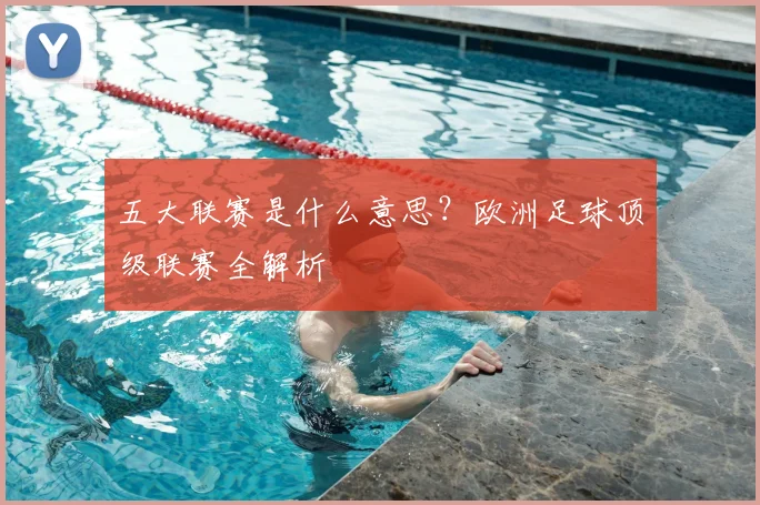五大联赛是什么意思？欧洲足球顶级联赛全解析