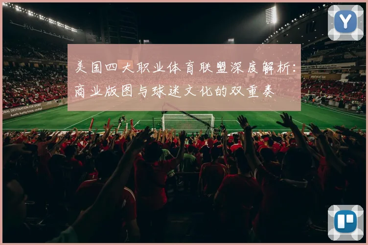 美国四大职业体育联盟深度解析：商业版图与球迷文化的双重奏