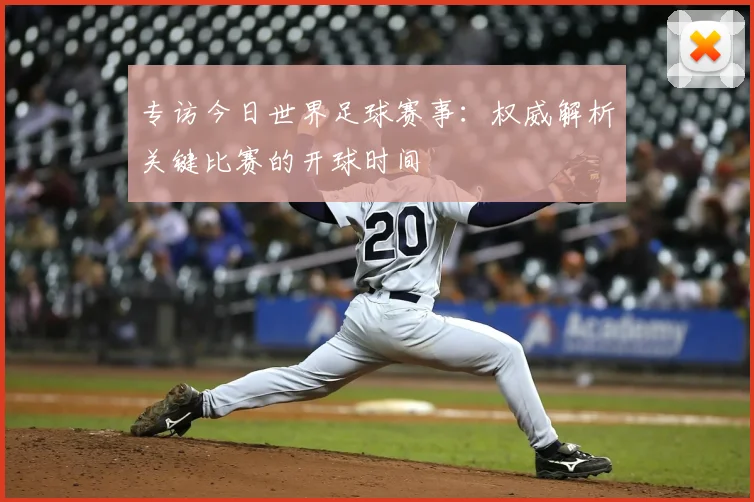 专访今日世界足球赛事：权威解析关键比赛的开球时间