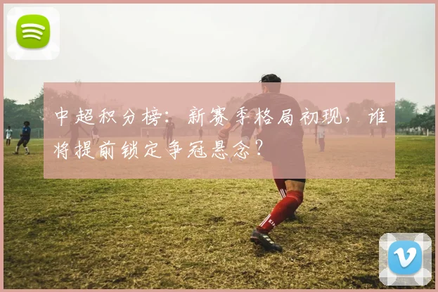 中超积分榜：新赛季格局初现，谁将提前锁定争冠悬念？