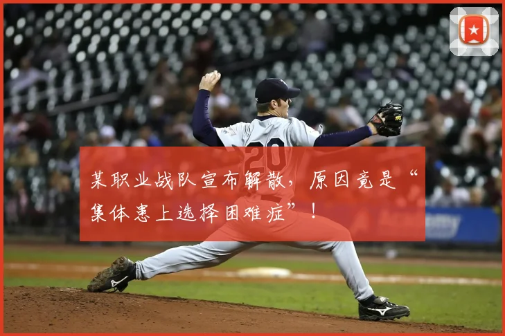 某职业战队宣布解散，原因竟是“集体患上选择困难症”！